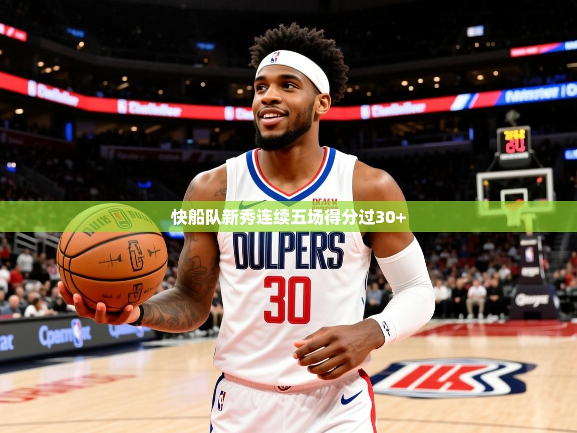 2025华体会体育网站赞助国米快船队新秀连续五场得分过30+ 第4张
