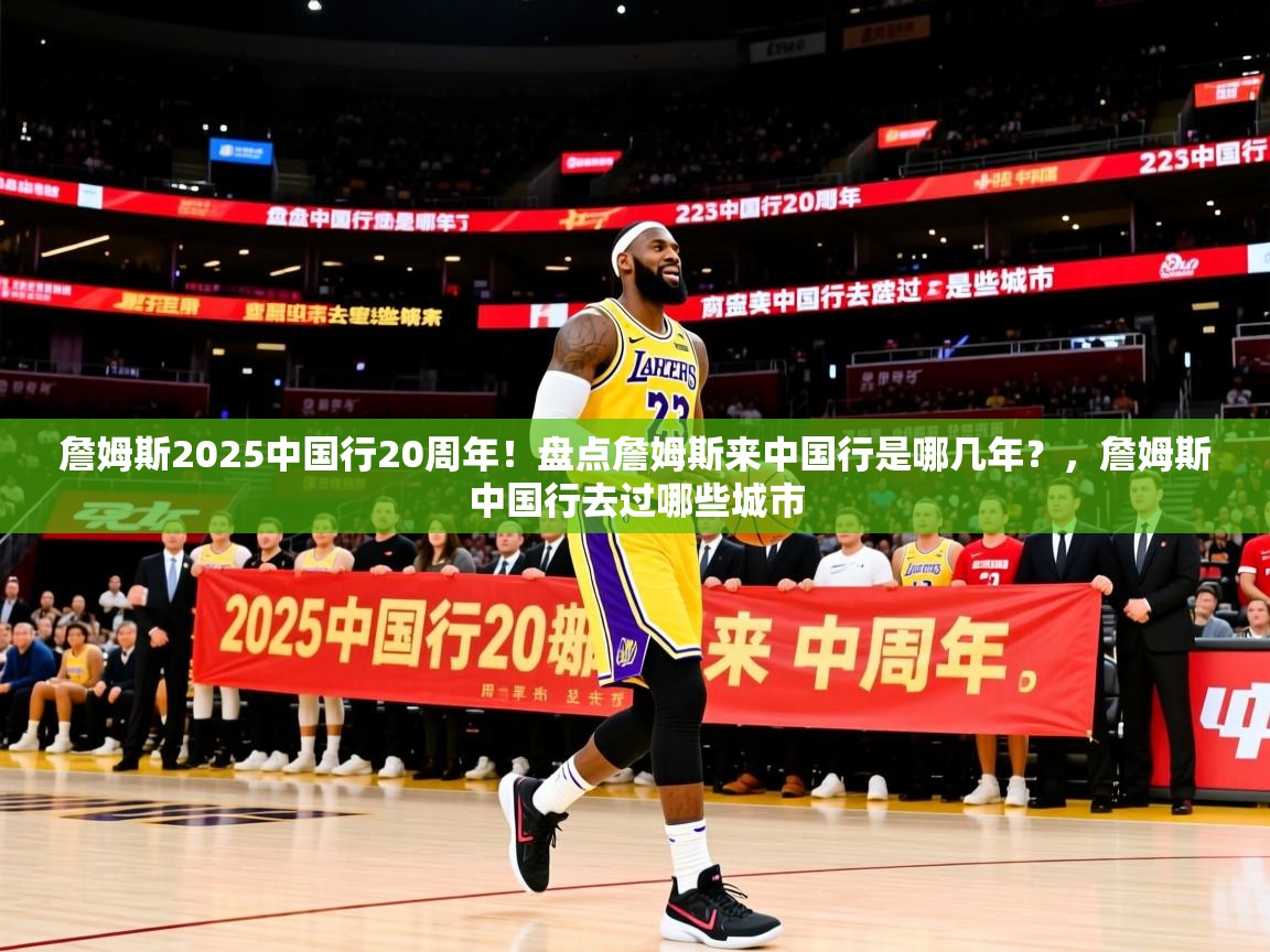 2025华体会登录首页詹姆斯2025中国行20周年！盘点詹姆斯来中国行是哪几年？，詹姆斯中国行去过哪些城市  第1张