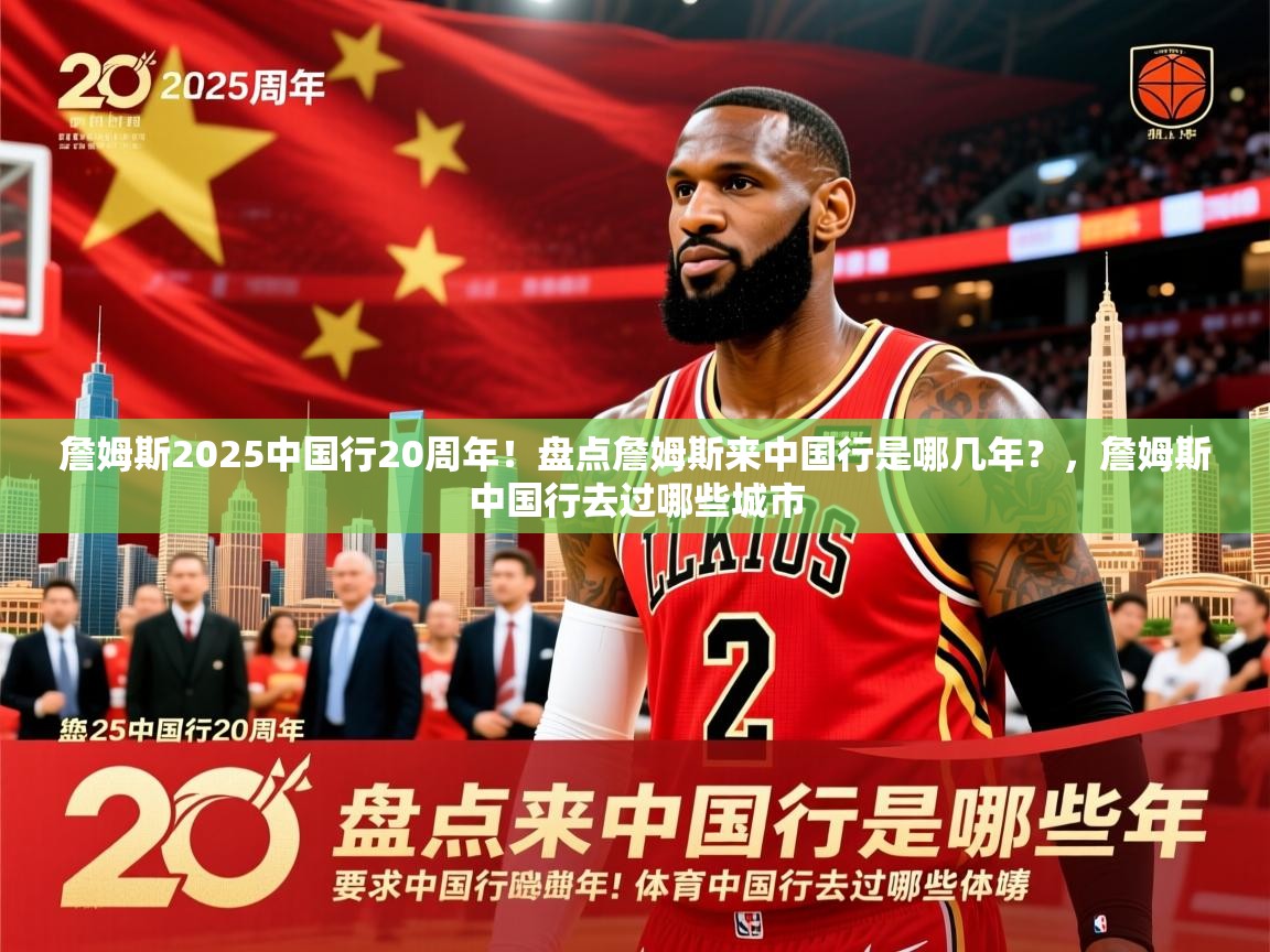 2025华体会登录首页詹姆斯2025中国行20周年！盘点詹姆斯来中国行是哪几年？，詹姆斯中国行去过哪些城市  第2张