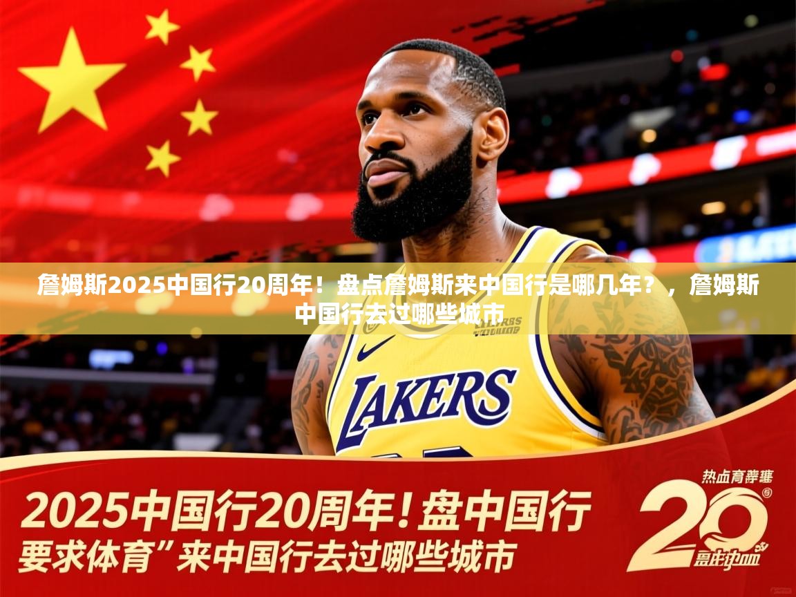 2025华体会登录首页詹姆斯2025中国行20周年！盘点詹姆斯来中国行是哪几年？，詹姆斯中国行去过哪些城市  第4张