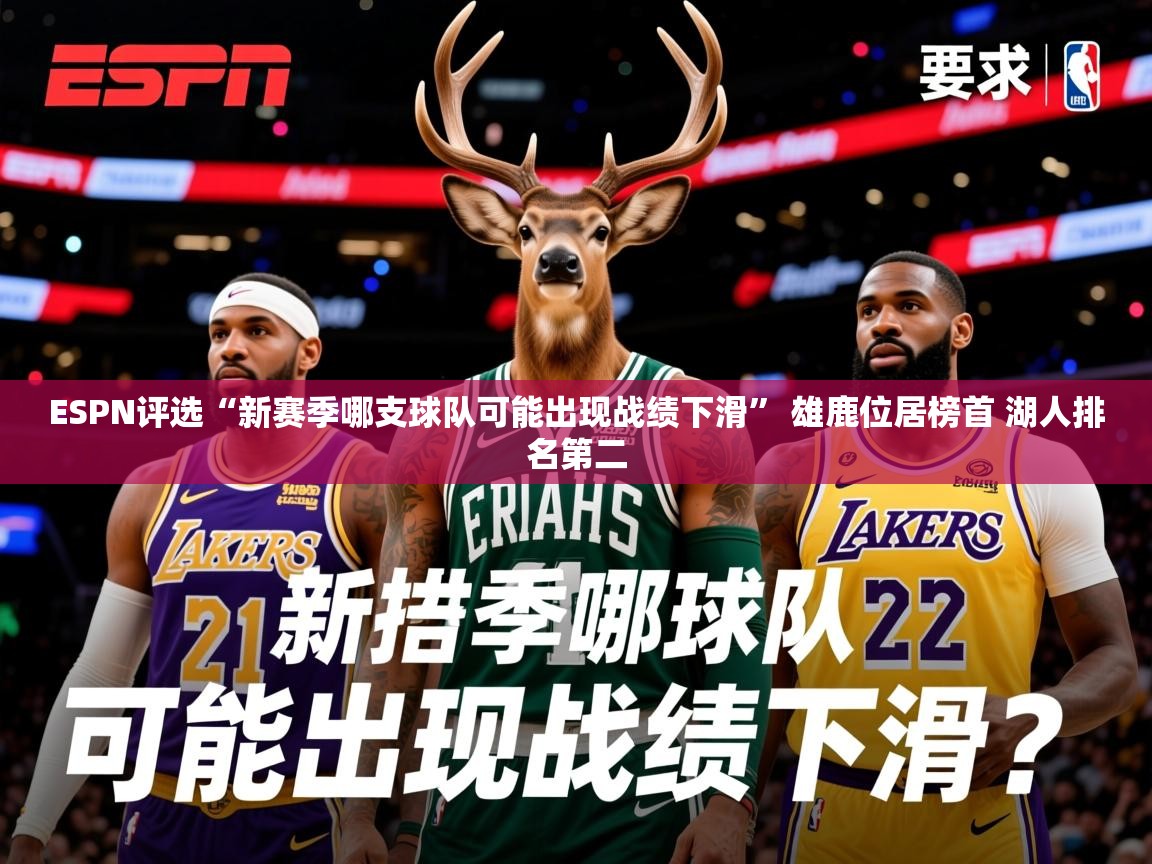 2025华体会登录最新登录地址ESPN评选“新赛季哪支球队可能出现战绩下滑” 雄鹿位居榜首 湖人排名第二 第3张