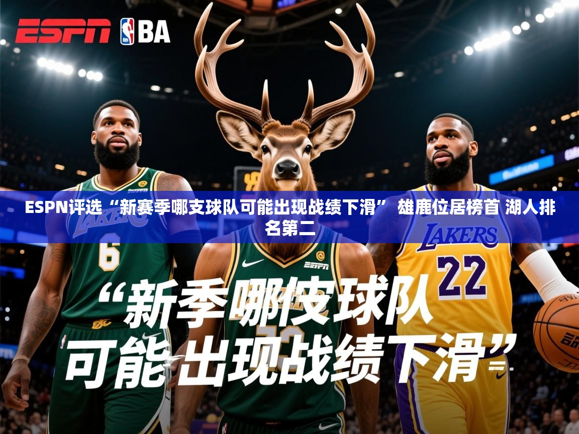2025华体会登录最新登录地址ESPN评选“新赛季哪支球队可能出现战绩下滑” 雄鹿位居榜首 湖人排名第二 第2张