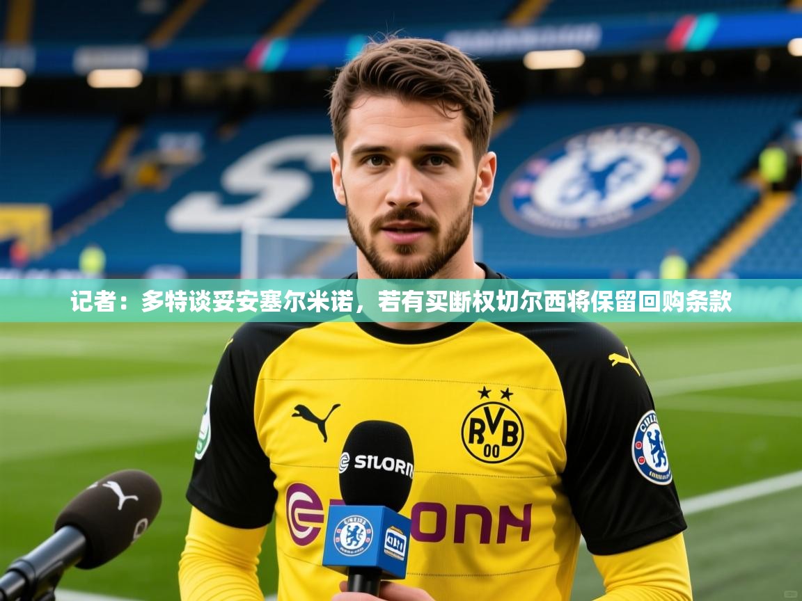 2025华体会登录最新地址记者:多特谈妥安塞尔米诺,若有买断权切尔西将保留回购条款 第2张