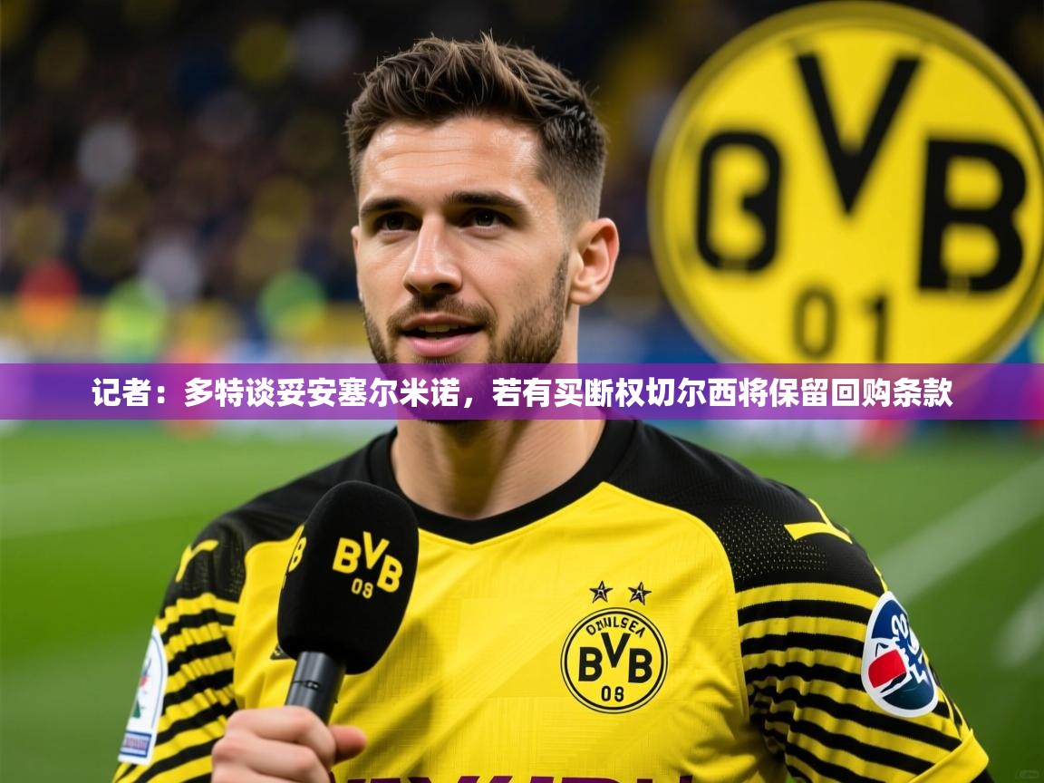 2025华体会登录最新地址记者:多特谈妥安塞尔米诺,若有买断权切尔西将保留回购条款 第3张