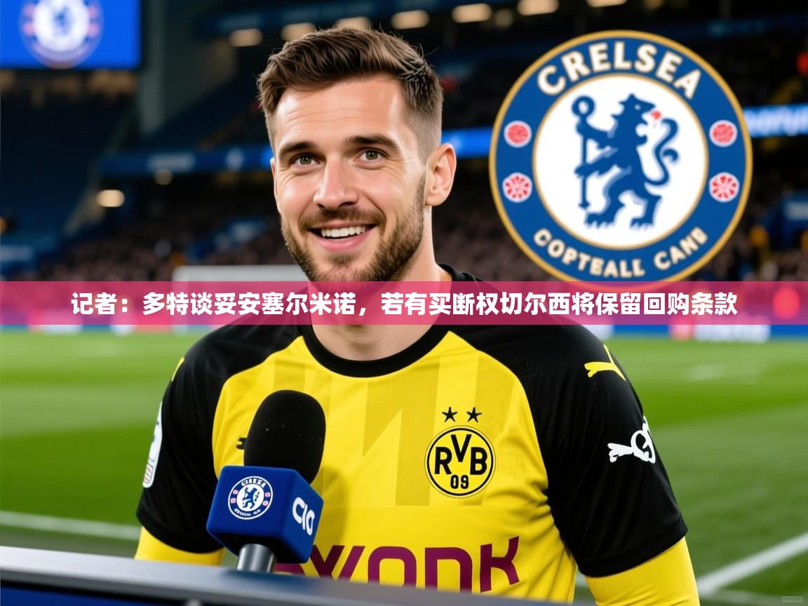 2025华体会登录最新地址记者:多特谈妥安塞尔米诺,若有买断权切尔西将保留回购条款 第4张