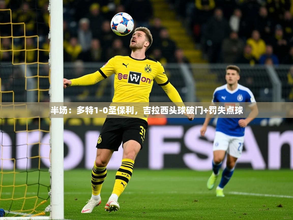 2025华会体育app下载半场：多特1-0圣保利，吉拉西头球破门+罚失点球  第1张
