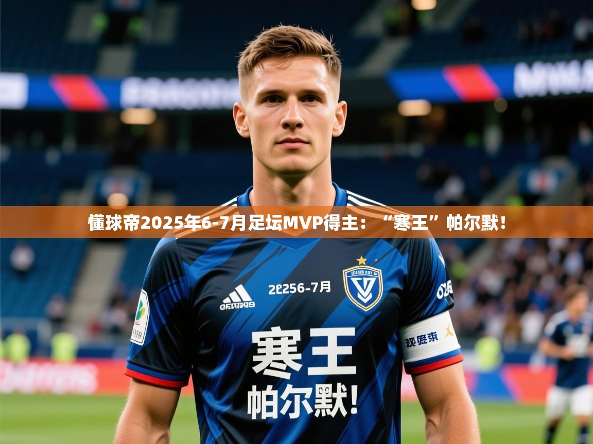 2025华体会登录网址懂球帝2025年6-7月足坛MVP得主：“寒王”帕尔默！  第1张