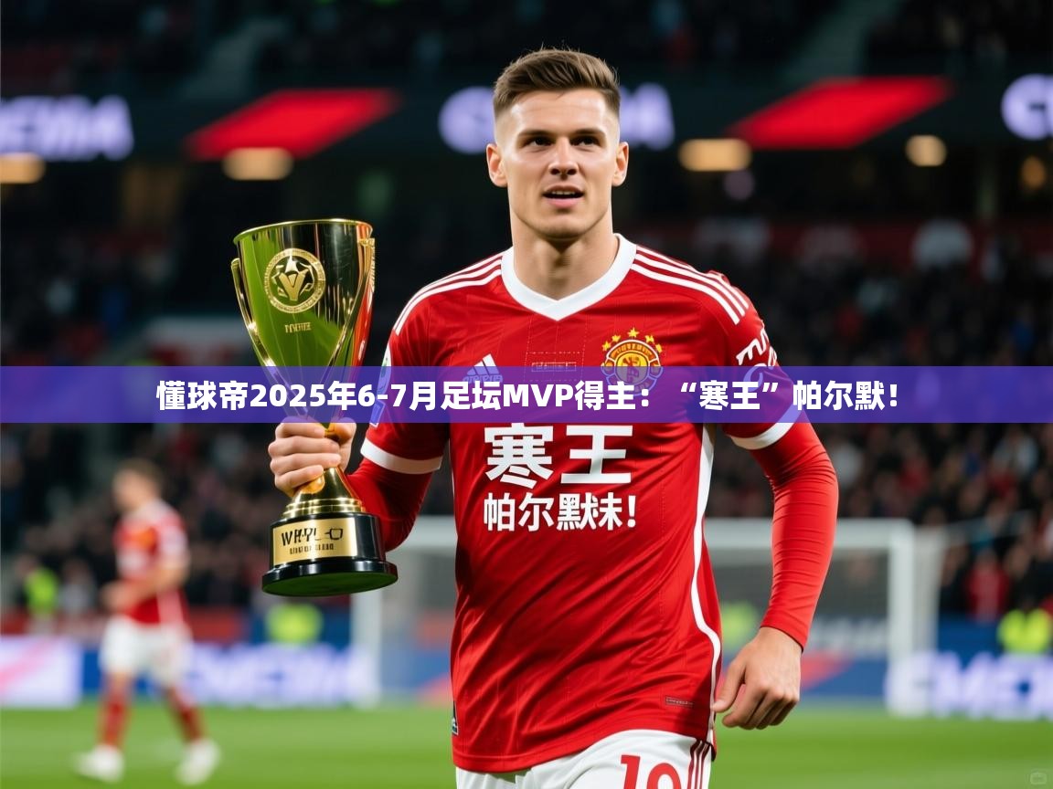 2025华体会登录网址懂球帝2025年6-7月足坛MVP得主：“寒王”帕尔默！  第2张