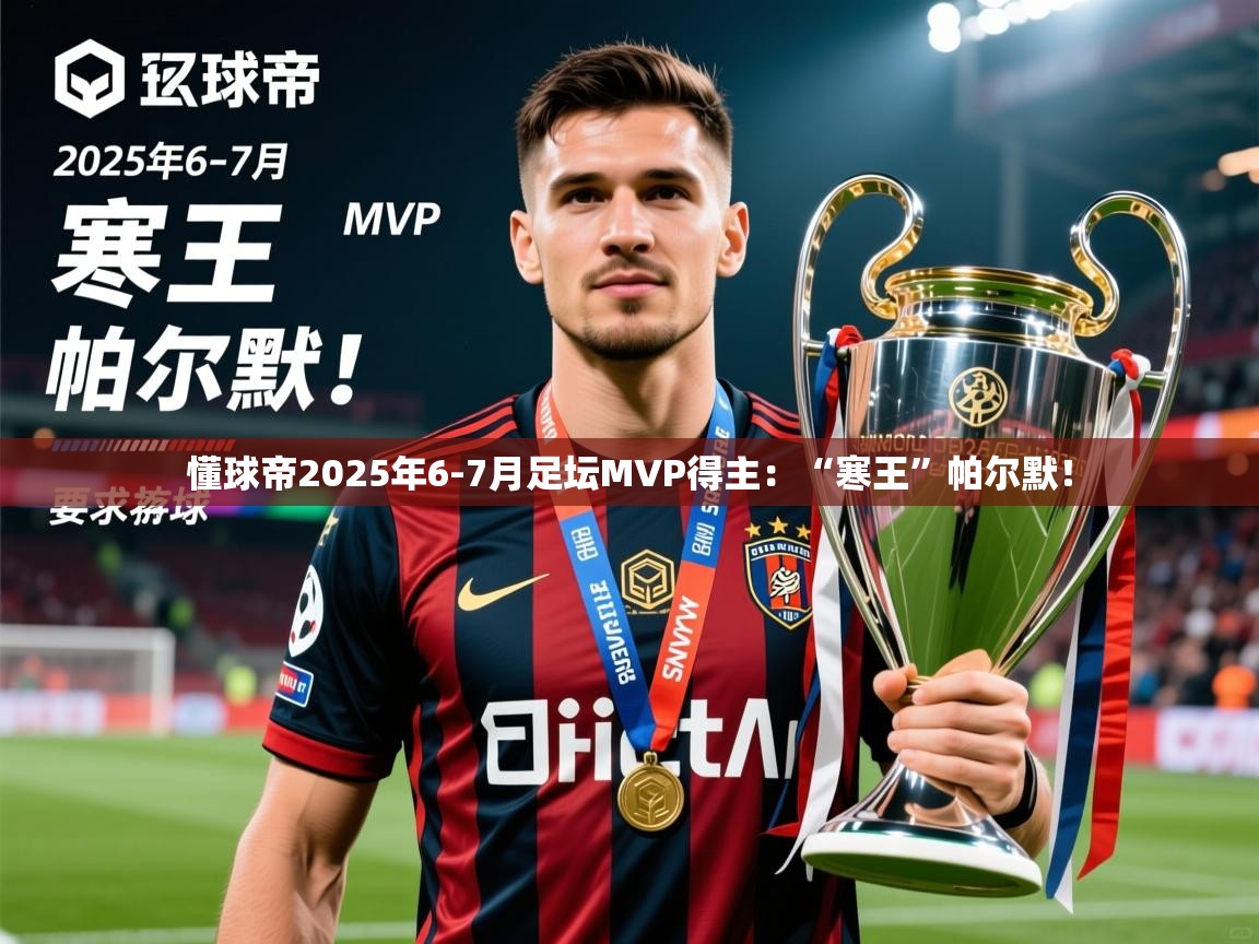 2025华体会登录网址懂球帝2025年6-7月足坛MVP得主：“寒王”帕尔默！  第3张