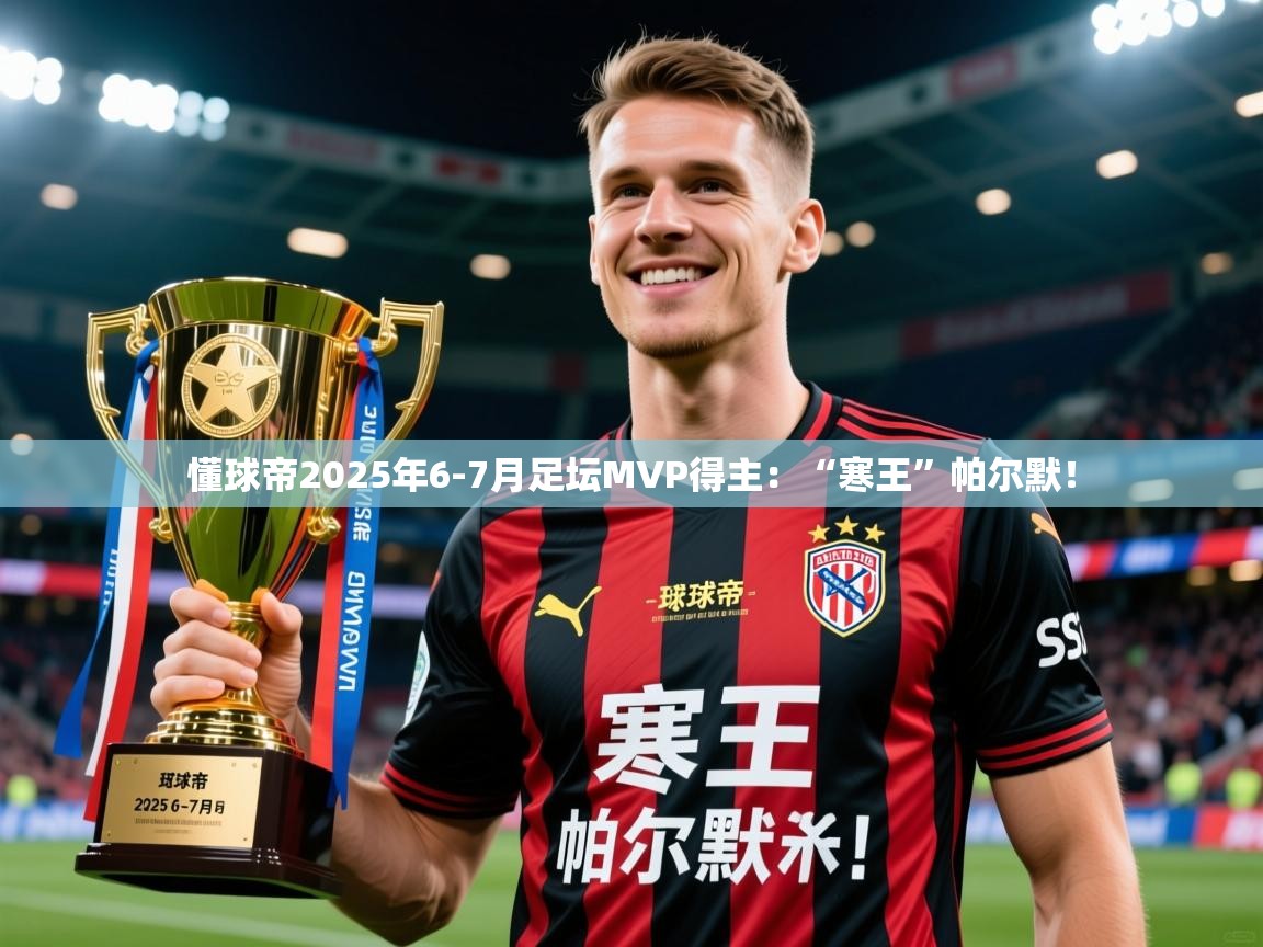 2025华体会登录网址懂球帝2025年6-7月足坛MVP得主：“寒王”帕尔默！  第4张