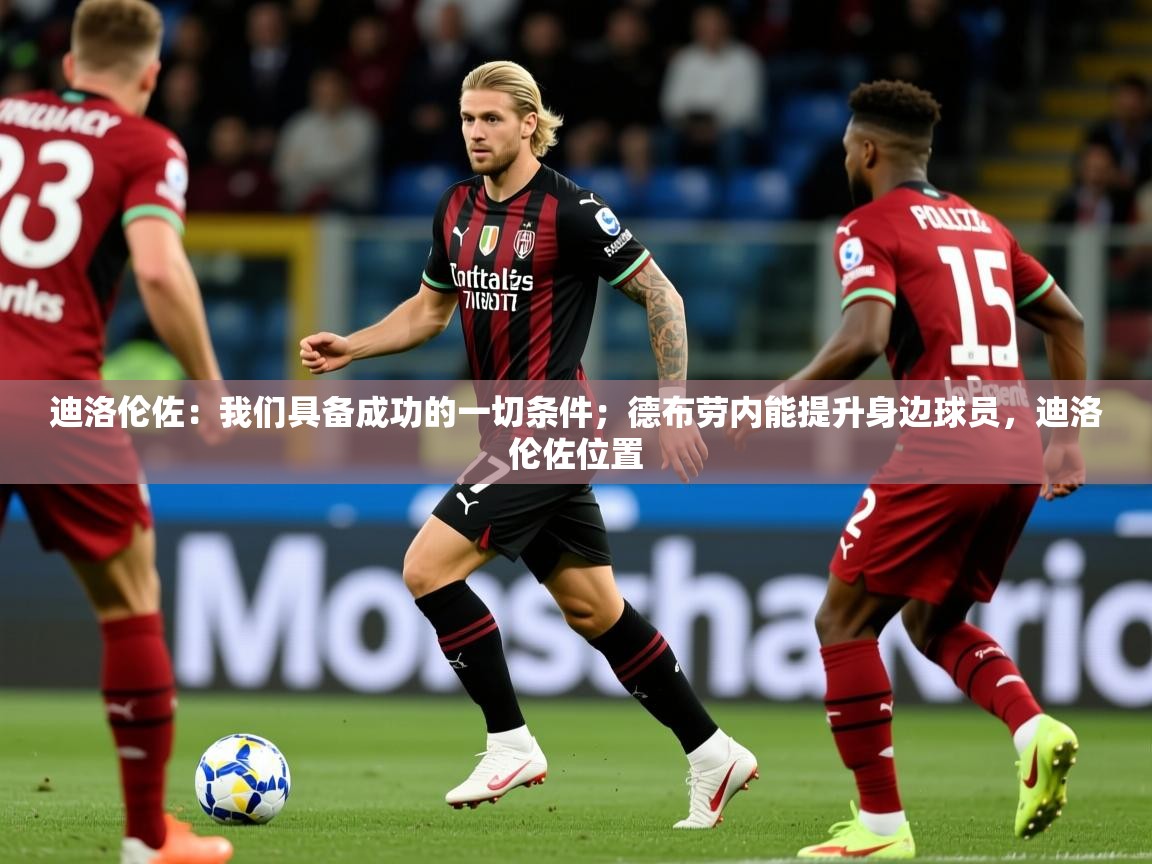 2025华体会体育平台靠谱吗迪洛伦佐：我们具备成功的一切条件；德布劳内能提升身边球员，迪洛伦佐位置  第1张
