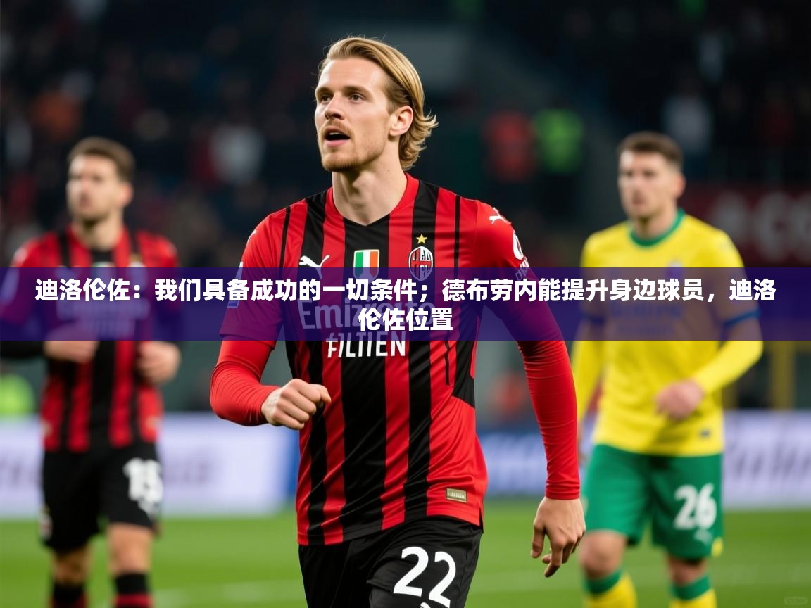 2025华体会体育平台靠谱吗迪洛伦佐：我们具备成功的一切条件；德布劳内能提升身边球员，迪洛伦佐位置  第3张
