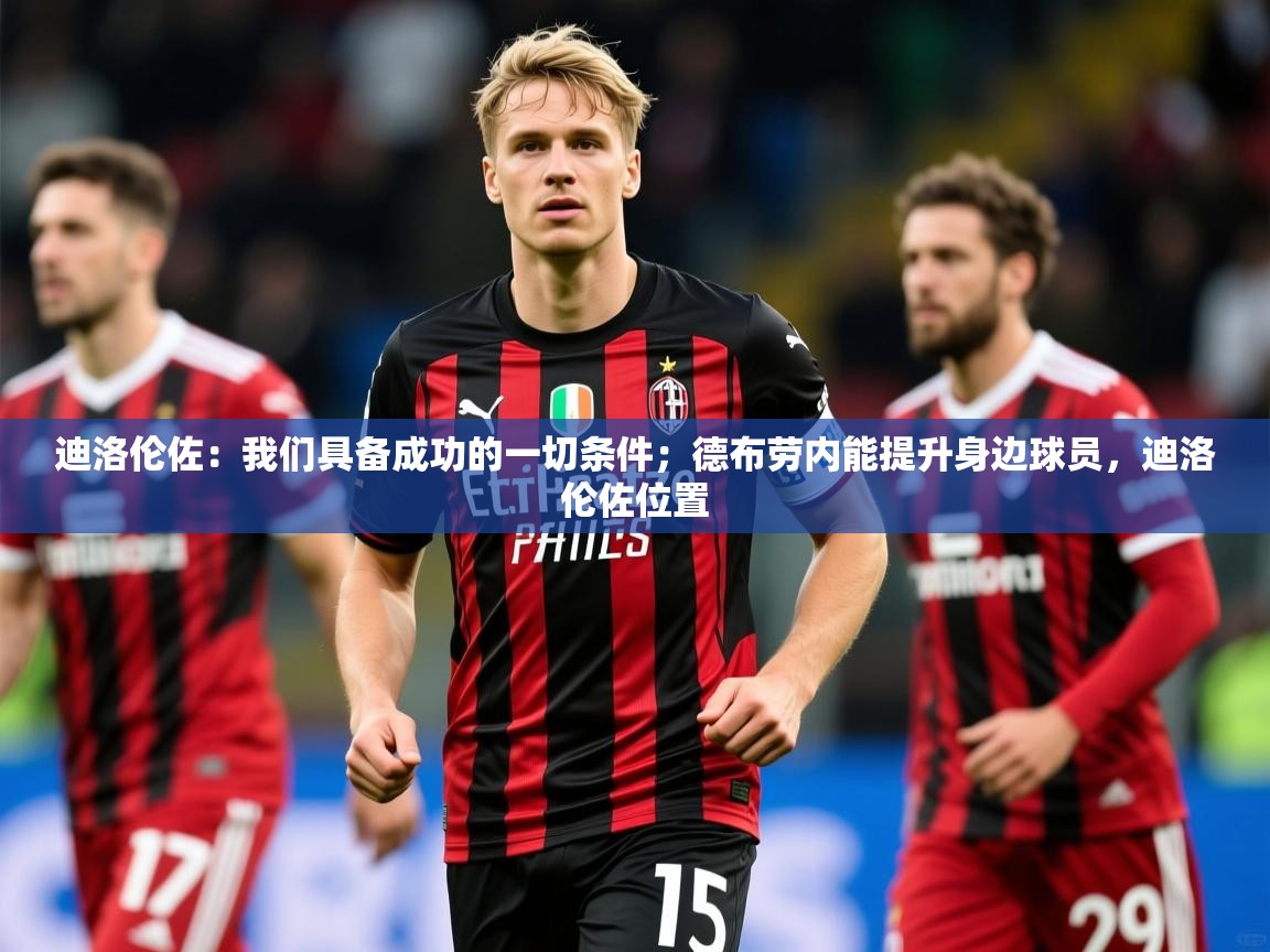 2025华体会体育平台靠谱吗迪洛伦佐：我们具备成功的一切条件；德布劳内能提升身边球员，迪洛伦佐位置  第4张