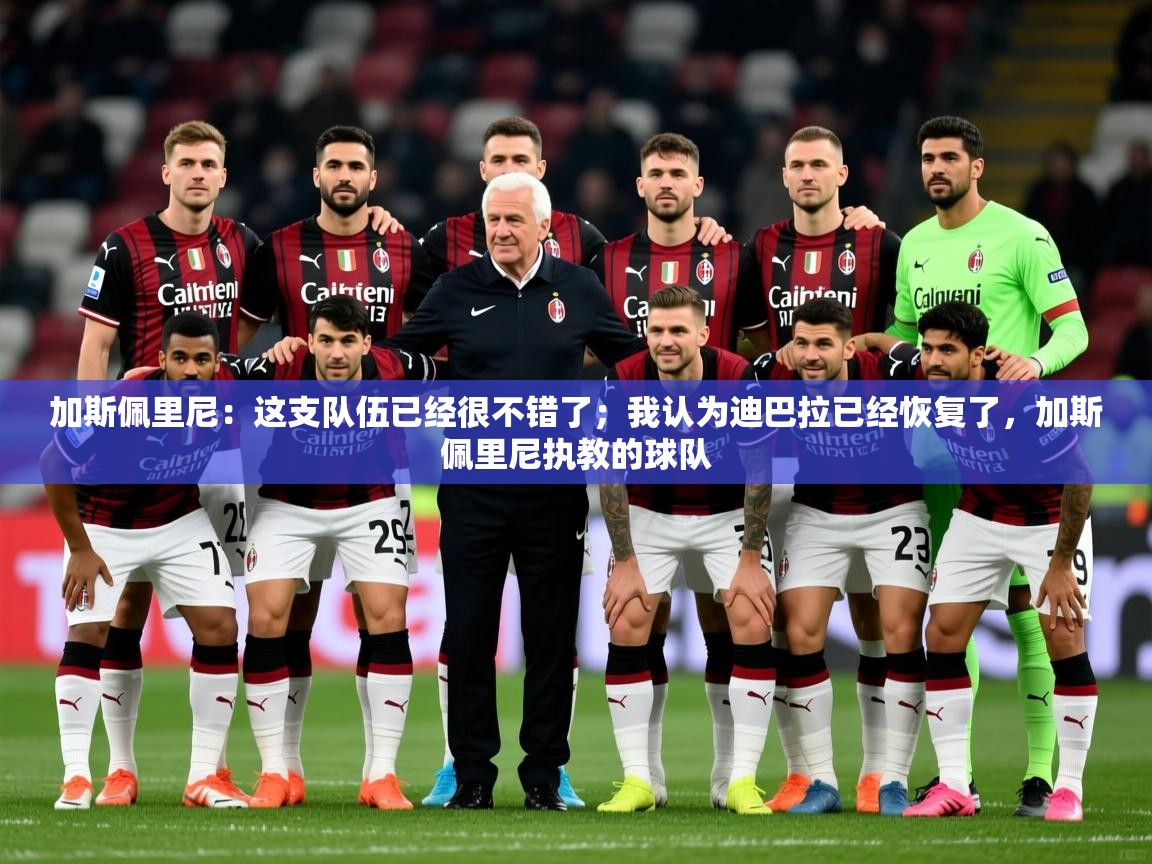 2025华体会体育app加斯佩里尼：这支队伍已经很不错了；我认为迪巴拉已经恢复了，加斯佩里尼执教的球队  第2张