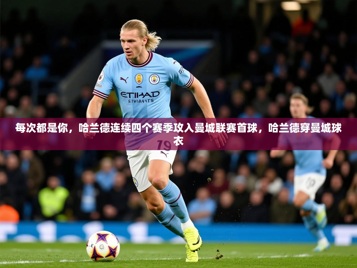 2025华体会登录每次都是你，哈兰德连续四个赛季攻入曼城联赛首球，哈兰德穿曼城球衣  第4张