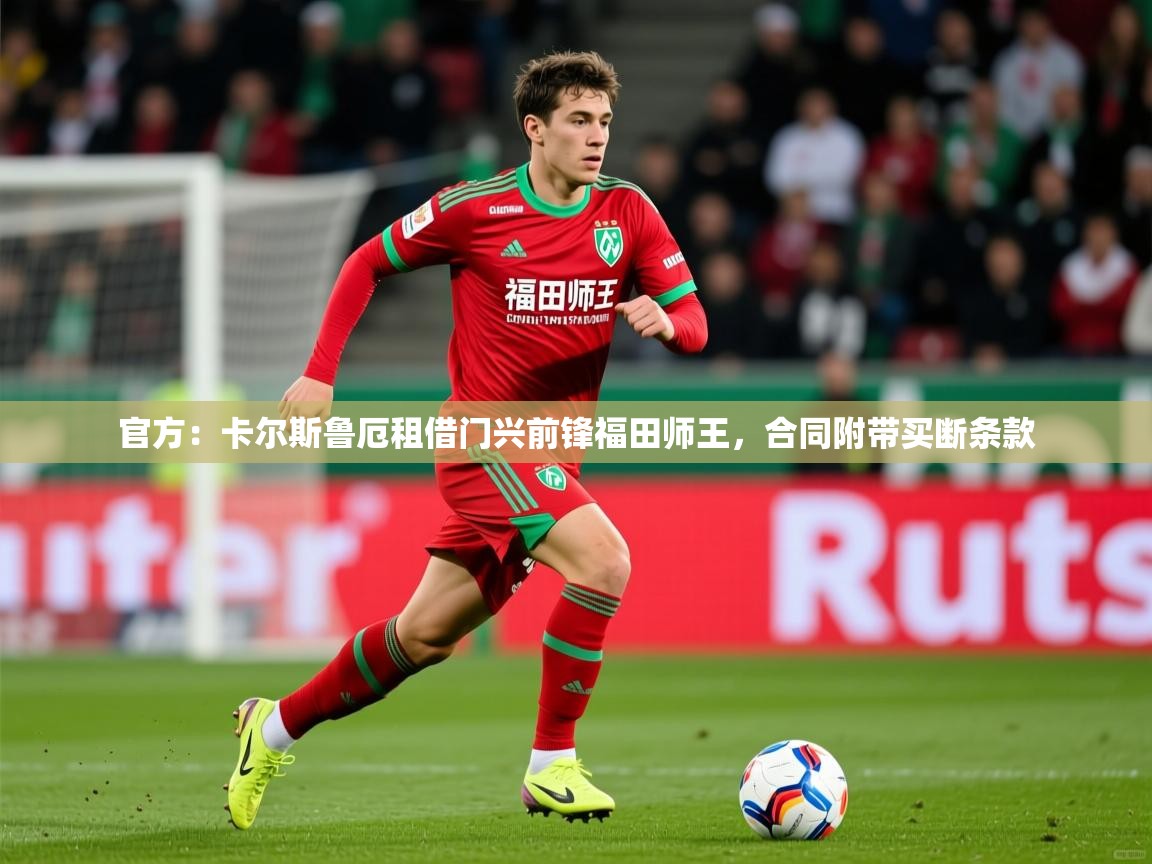 2025华体会体育最新官方入口官方:卡尔斯鲁厄租借门兴前锋福田师王,合同附带买断条款 第3张