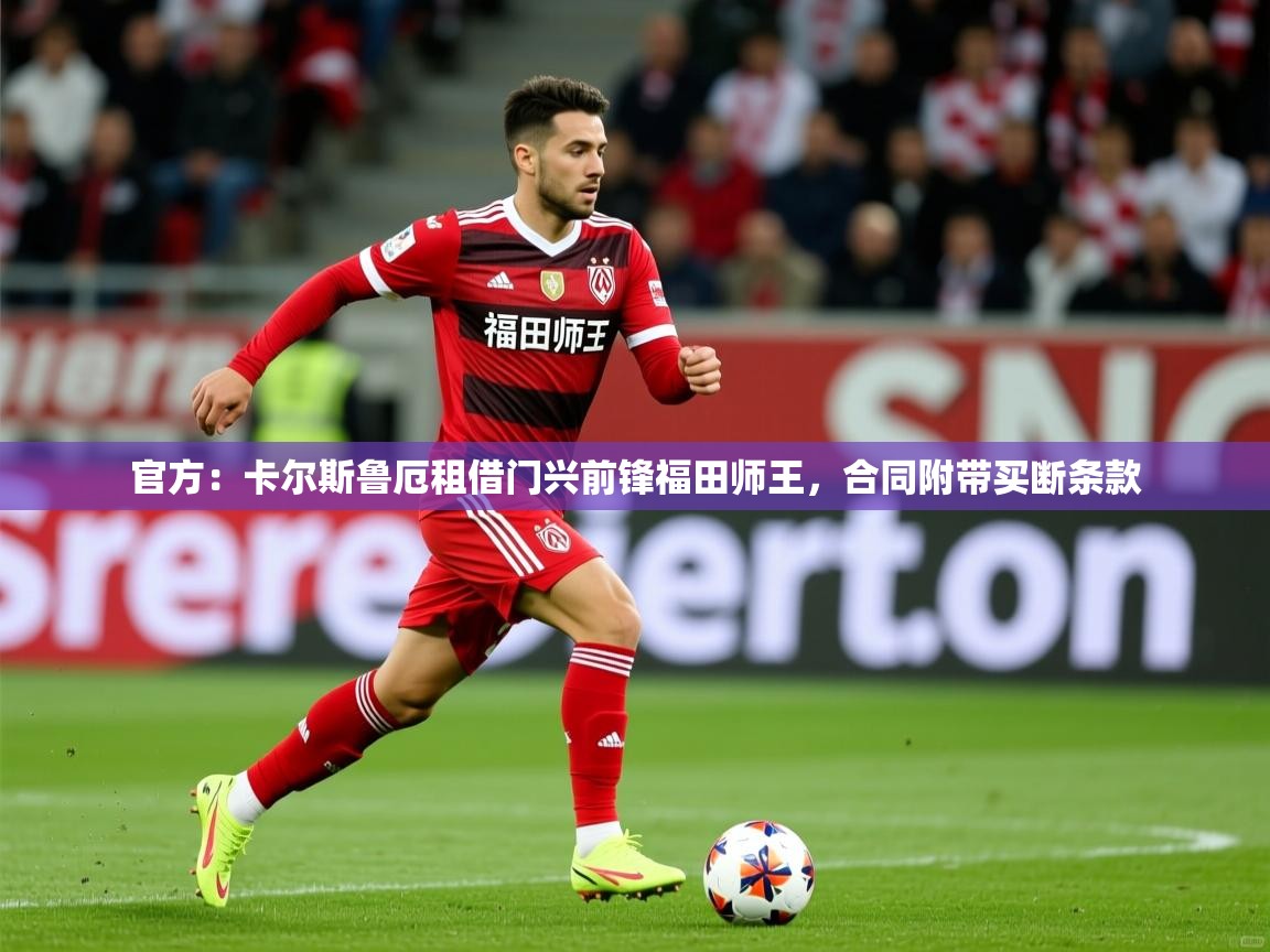 2025华体会体育最新官方入口官方:卡尔斯鲁厄租借门兴前锋福田师王,合同附带买断条款 第4张