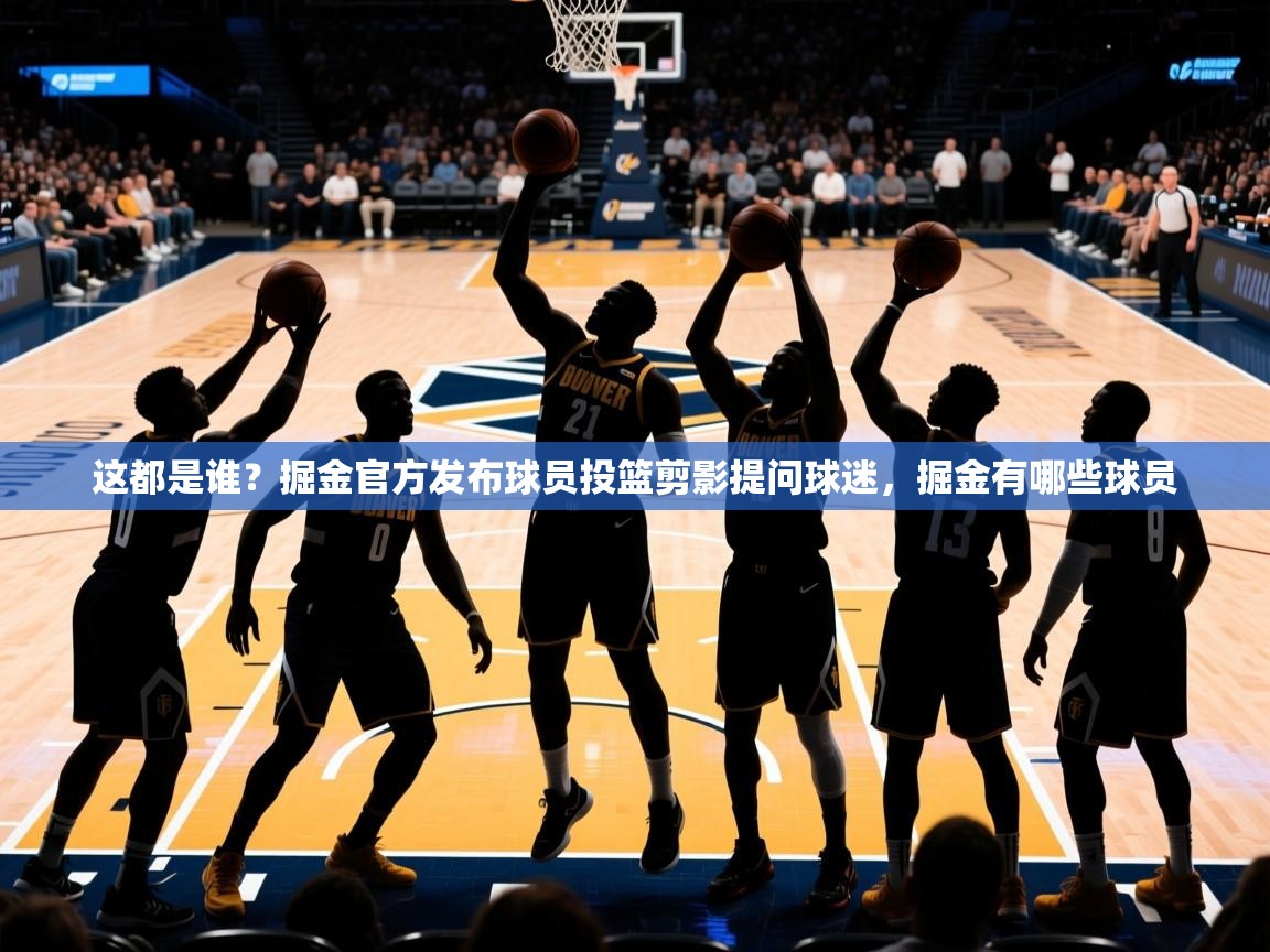 2025华体会登录手机版最新这都是谁？掘金官方发布球员投篮剪影提问球迷，掘金有哪些球员  第1张