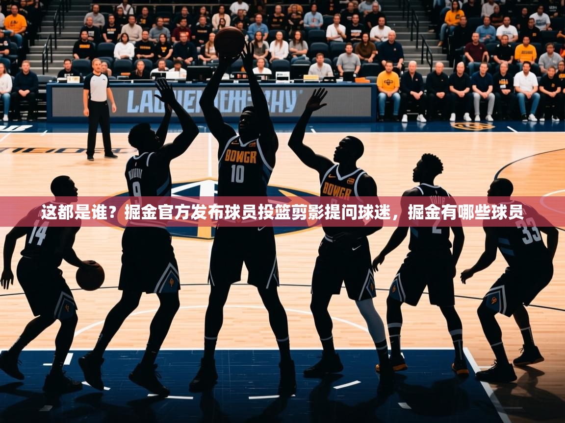 2025华体会登录手机版最新这都是谁？掘金官方发布球员投篮剪影提问球迷，掘金有哪些球员  第2张