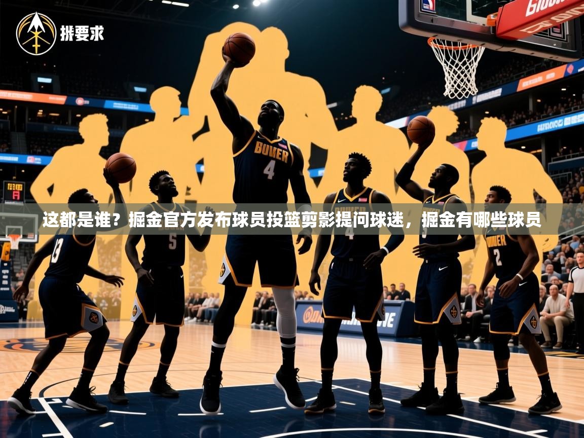 2025华体会登录手机版最新这都是谁？掘金官方发布球员投篮剪影提问球迷，掘金有哪些球员  第3张