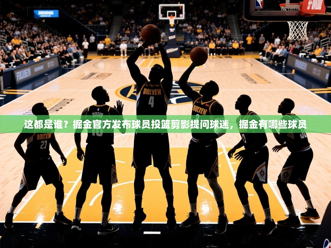 2025华体会登录手机版最新这都是谁？掘金官方发布球员投篮剪影提问球迷，掘金有哪些球员  第4张