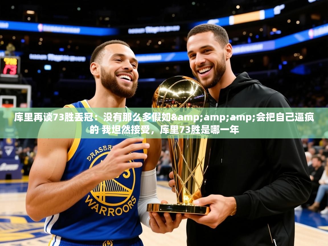 2025华体会体育最新官方入口库里再谈73胜丢冠:没有那么多假如&会把自己逼疯的 我坦然接受,库里73胜是哪一年 第1张