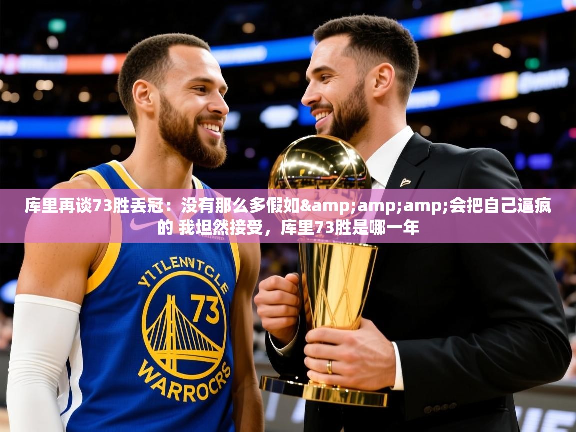 2025华体会体育最新官方入口库里再谈73胜丢冠:没有那么多假如&会把自己逼疯的 我坦然接受,库里73胜是哪一年 第4张