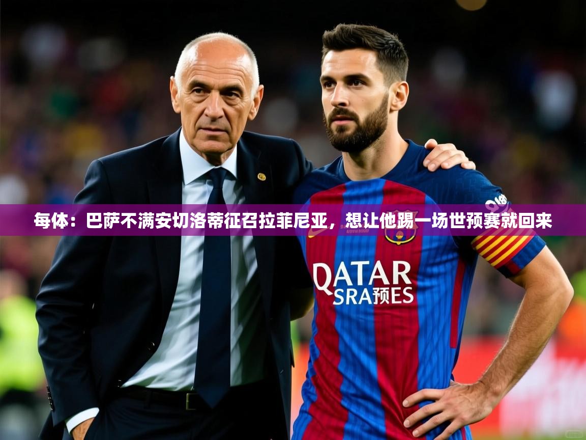 2025华体体育官网每体：巴萨不满安切洛蒂征召拉菲尼亚，想让他踢一场世预赛就回来  第1张