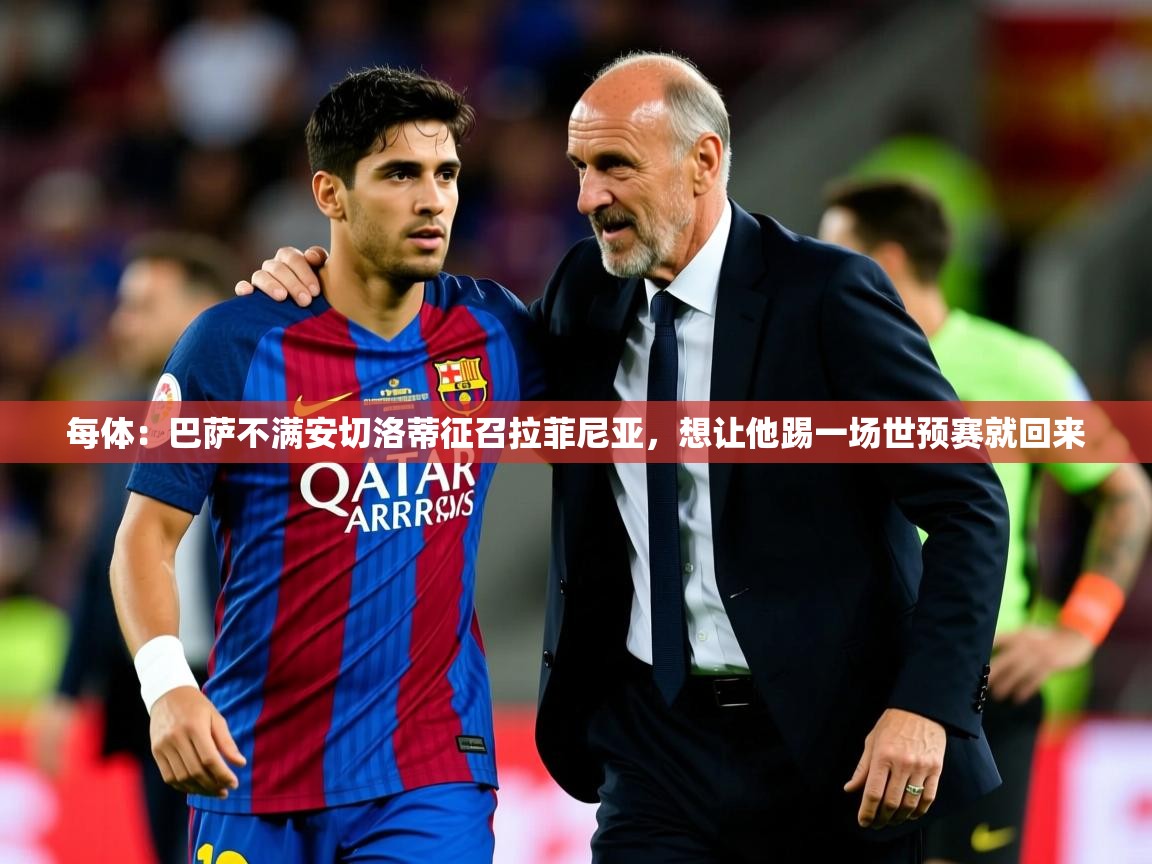 2025华体体育官网每体：巴萨不满安切洛蒂征召拉菲尼亚，想让他踢一场世预赛就回来  第3张