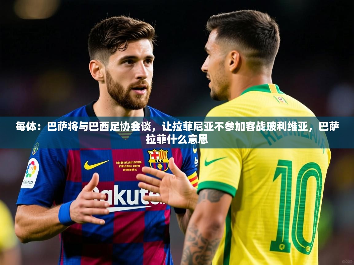 2025华体会登录地址每体：巴萨将与巴西足协会谈，让拉菲尼亚不参加客战玻利维亚，巴萨拉菲什么意思  第1张