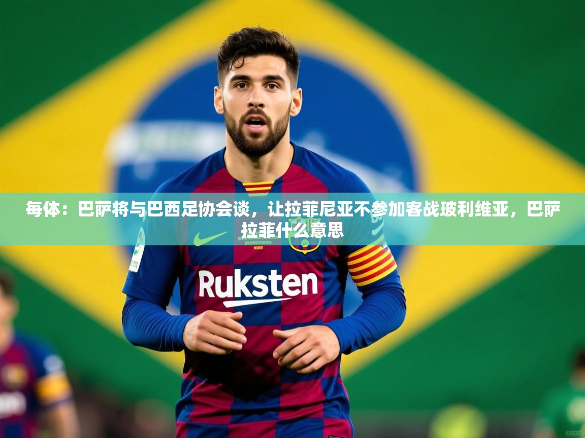 2025华体会登录地址每体：巴萨将与巴西足协会谈，让拉菲尼亚不参加客战玻利维亚，巴萨拉菲什么意思  第3张