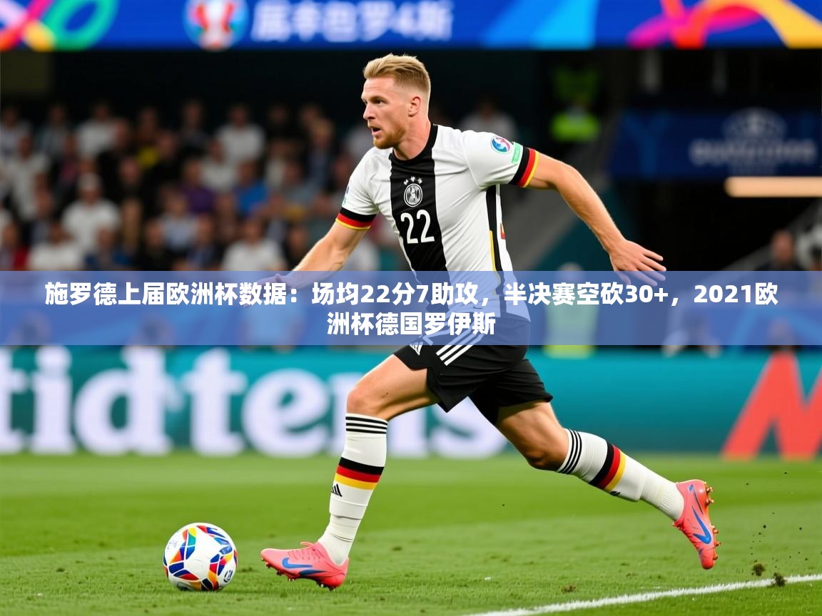 2025华体会登录施罗德上届欧洲杯数据:场均22分7助攻,半决赛空砍30+,2021欧洲杯德国罗伊斯 第2张