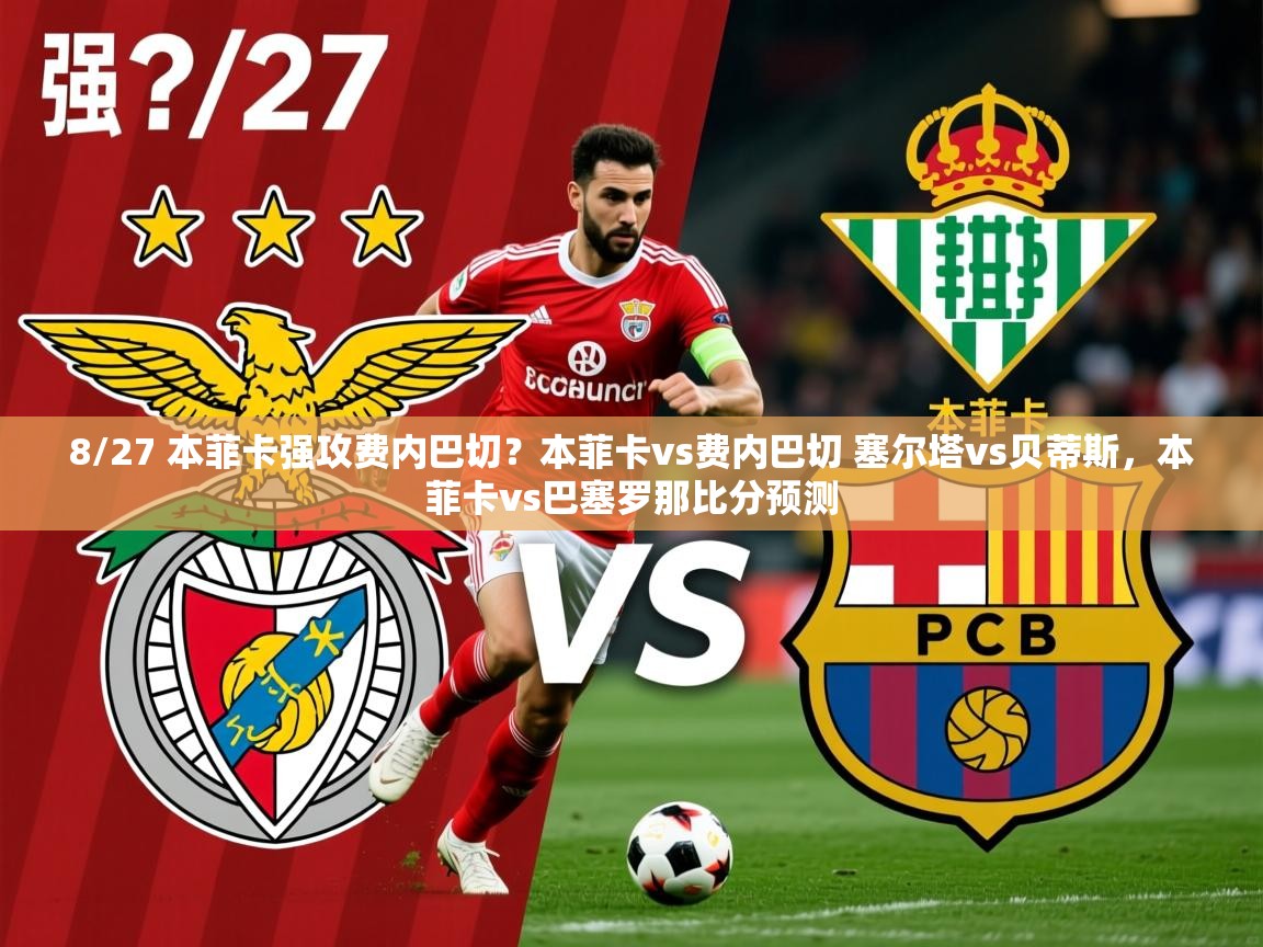 2025华体体育app8/27 本菲卡强攻费内巴切？本菲卡vs费内巴切 塞尔塔vs贝蒂斯，本菲卡vs巴塞罗那比分预测  第1张