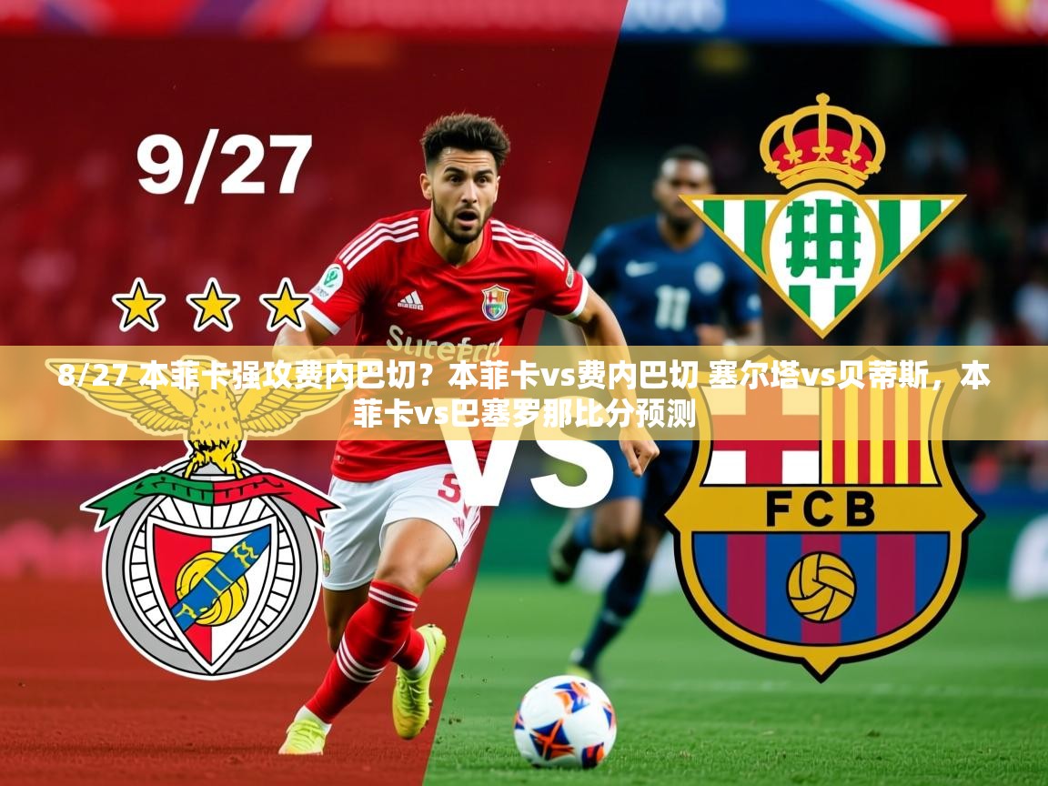2025华体体育app8/27 本菲卡强攻费内巴切？本菲卡vs费内巴切 塞尔塔vs贝蒂斯，本菲卡vs巴塞罗那比分预测  第2张