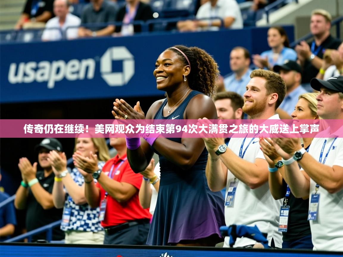 2025华体体育app下载传奇仍在继续！美网观众为结束第94次大满贯之旅的大威送上掌声  第3张