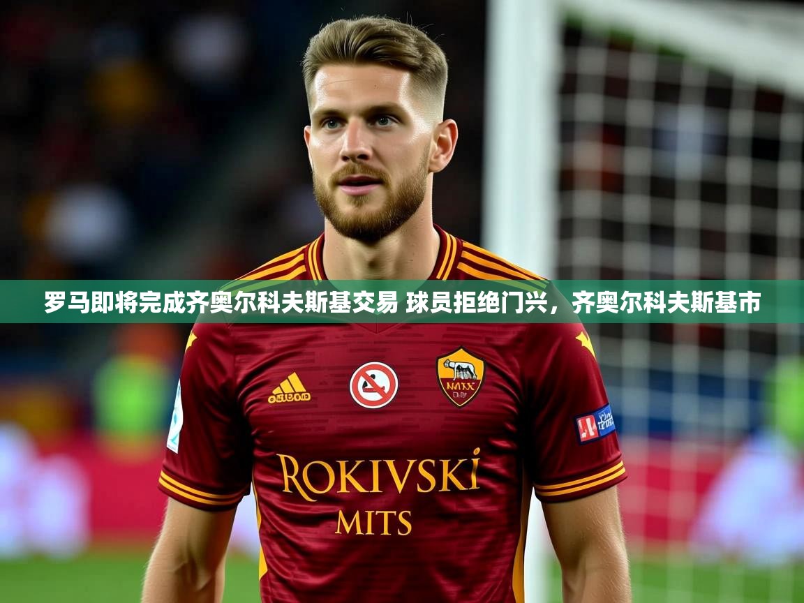 2025华体会体育网站国米赞助商罗马即将完成齐奥尔科夫斯基交易 球员拒绝门兴，齐奥尔科夫斯基市  第4张