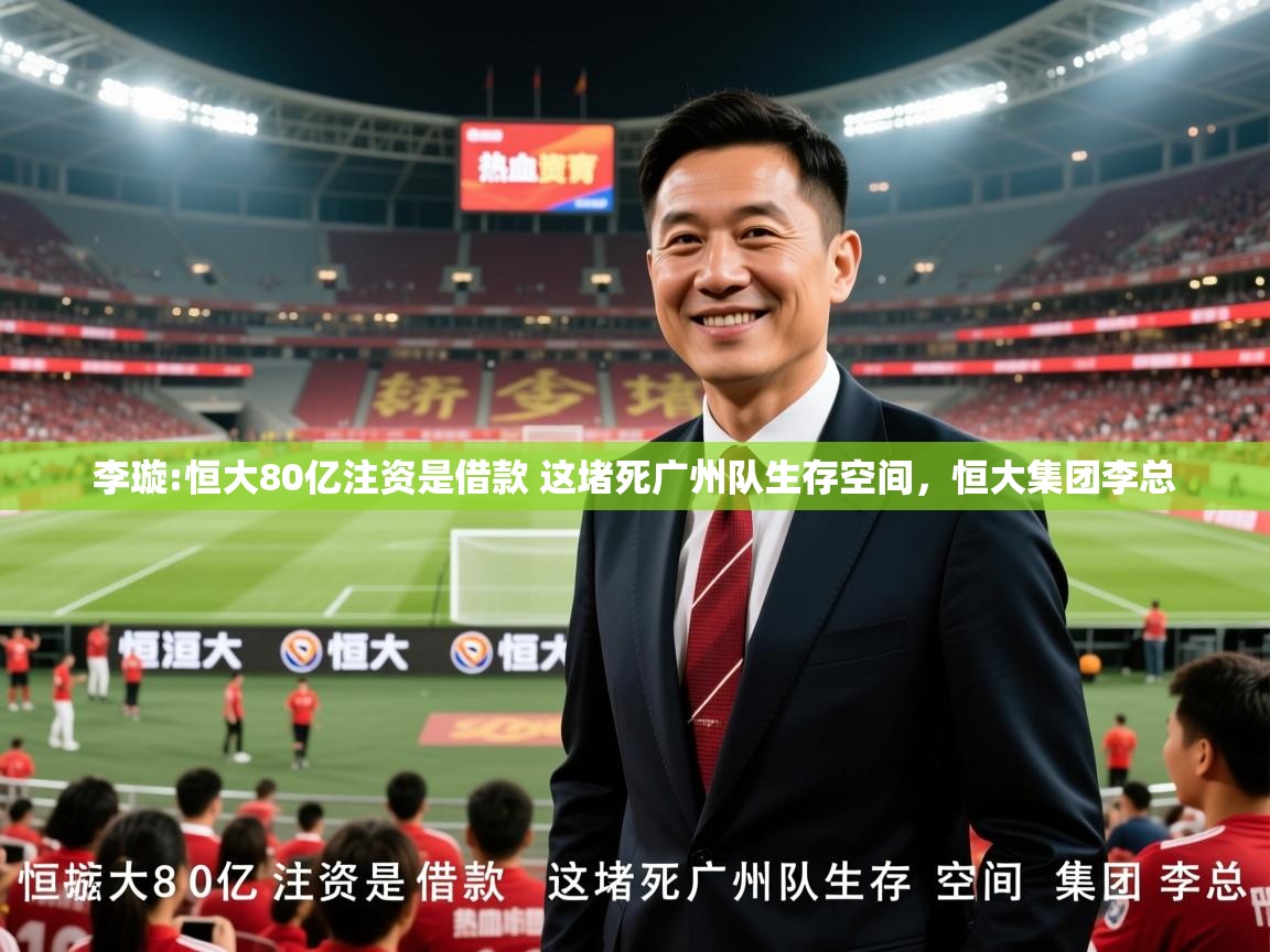 2025华会体育app下载李璇:恒大80亿注资是借款 这堵死广州队生存空间，恒大集团李总  第1张