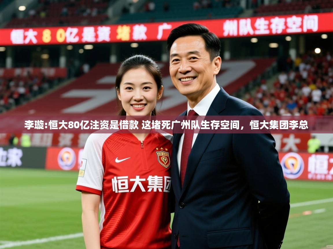 2025华会体育app下载李璇:恒大80亿注资是借款 这堵死广州队生存空间，恒大集团李总  第2张