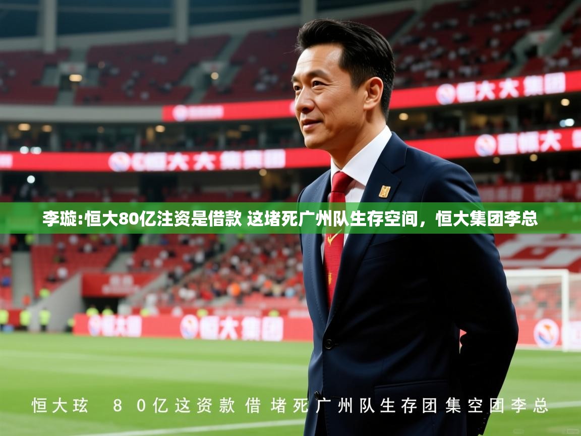 2025华会体育app下载李璇:恒大80亿注资是借款 这堵死广州队生存空间，恒大集团李总  第3张