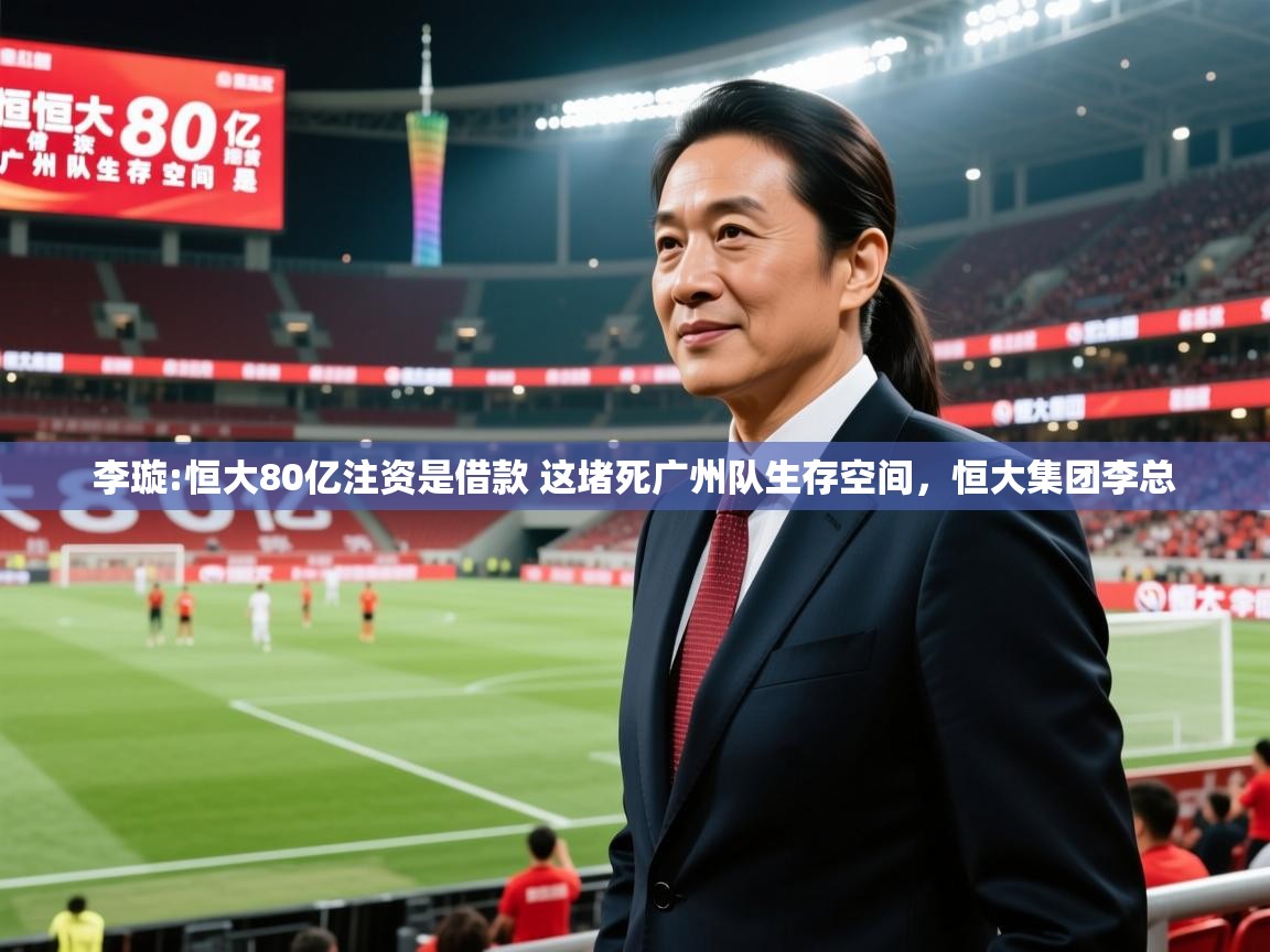 2025华会体育app下载李璇:恒大80亿注资是借款 这堵死广州队生存空间，恒大集团李总  第4张