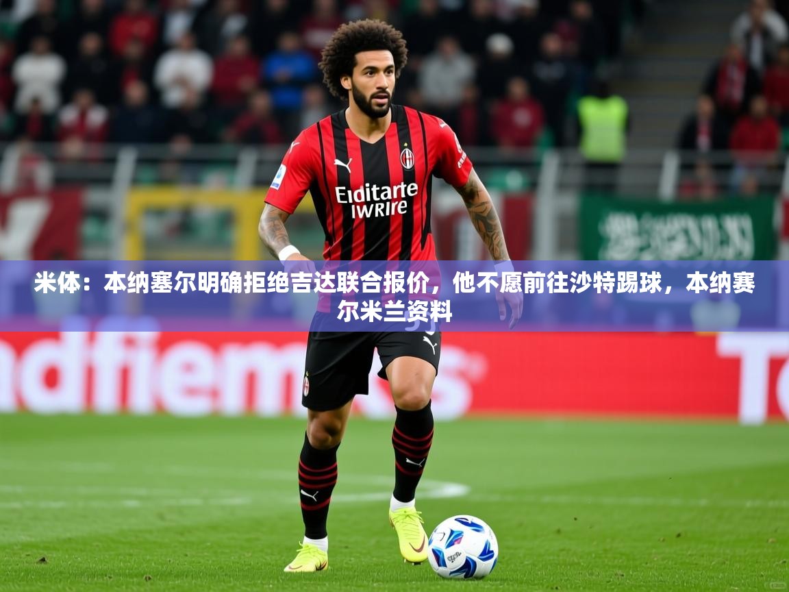 2025华体会登录最新登录地址米体:本纳塞尔明确拒绝吉达联合报价,他不愿前往沙特踢球,本纳赛尔米兰资料 第1张