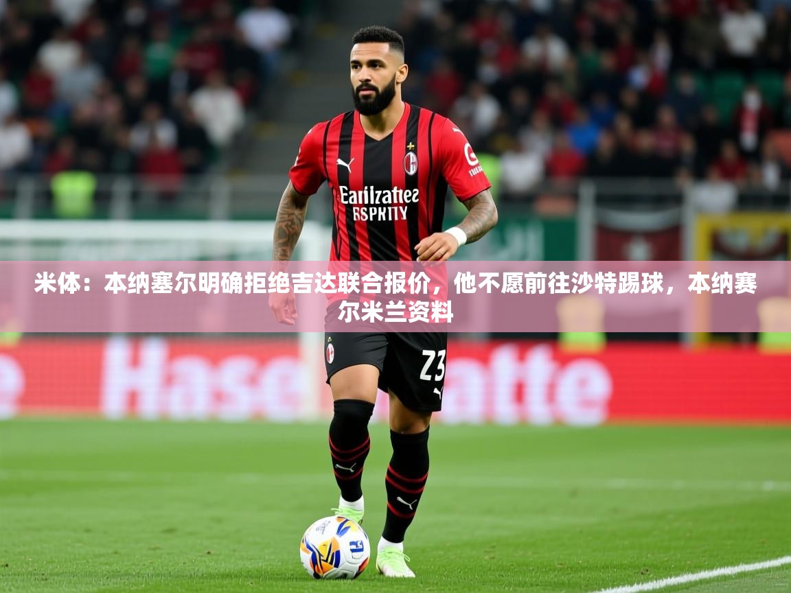 2025华体会登录最新登录地址米体:本纳塞尔明确拒绝吉达联合报价,他不愿前往沙特踢球,本纳赛尔米兰资料 第2张