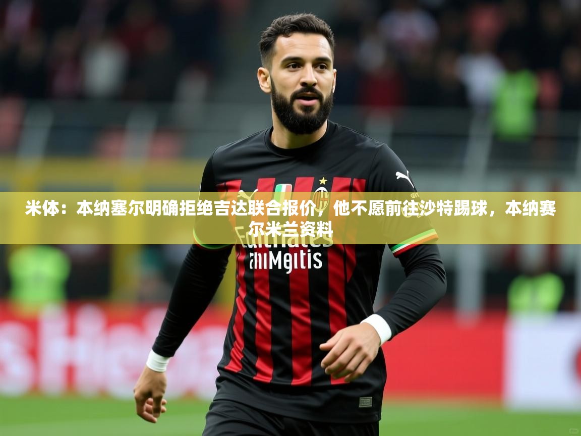 2025华体会登录最新登录地址米体:本纳塞尔明确拒绝吉达联合报价,他不愿前往沙特踢球,本纳赛尔米兰资料 第3张