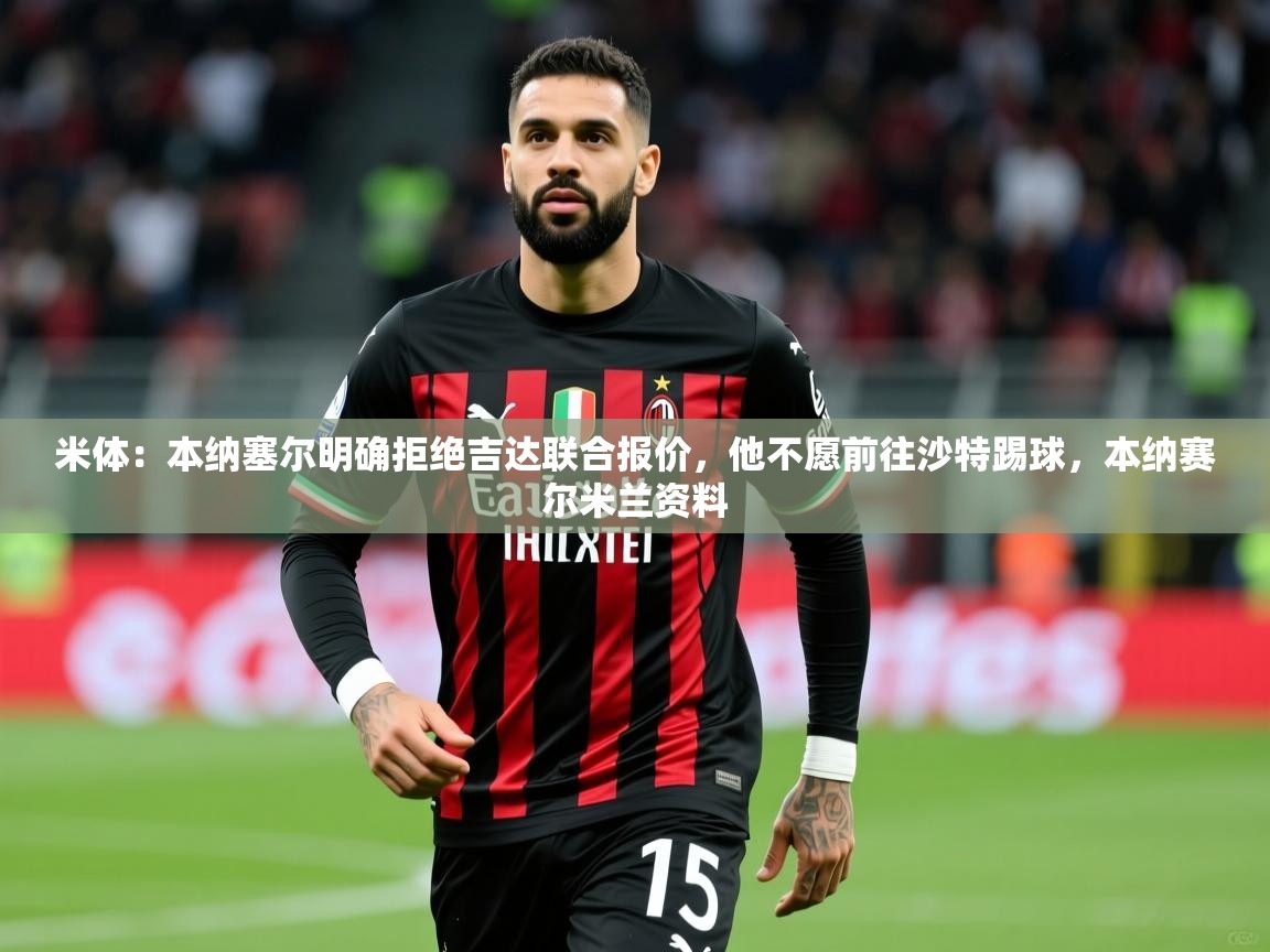 2025华体会登录最新登录地址米体:本纳塞尔明确拒绝吉达联合报价,他不愿前往沙特踢球,本纳赛尔米兰资料 第4张