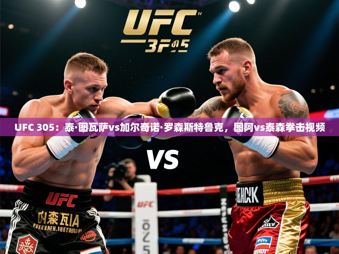 2025华体会体育平台靠谱吗UFC 305：泰·图瓦萨vs加尔奇诺·罗森斯特鲁克，图阿vs泰森拳击视频  第1张
