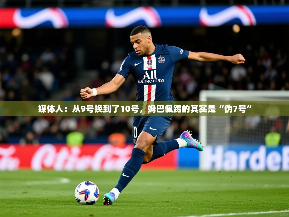 2025华体会体育网站赞助国米媒体人:从9号换到了10号,姆巴佩踢的其实是“伪7号” 第1张