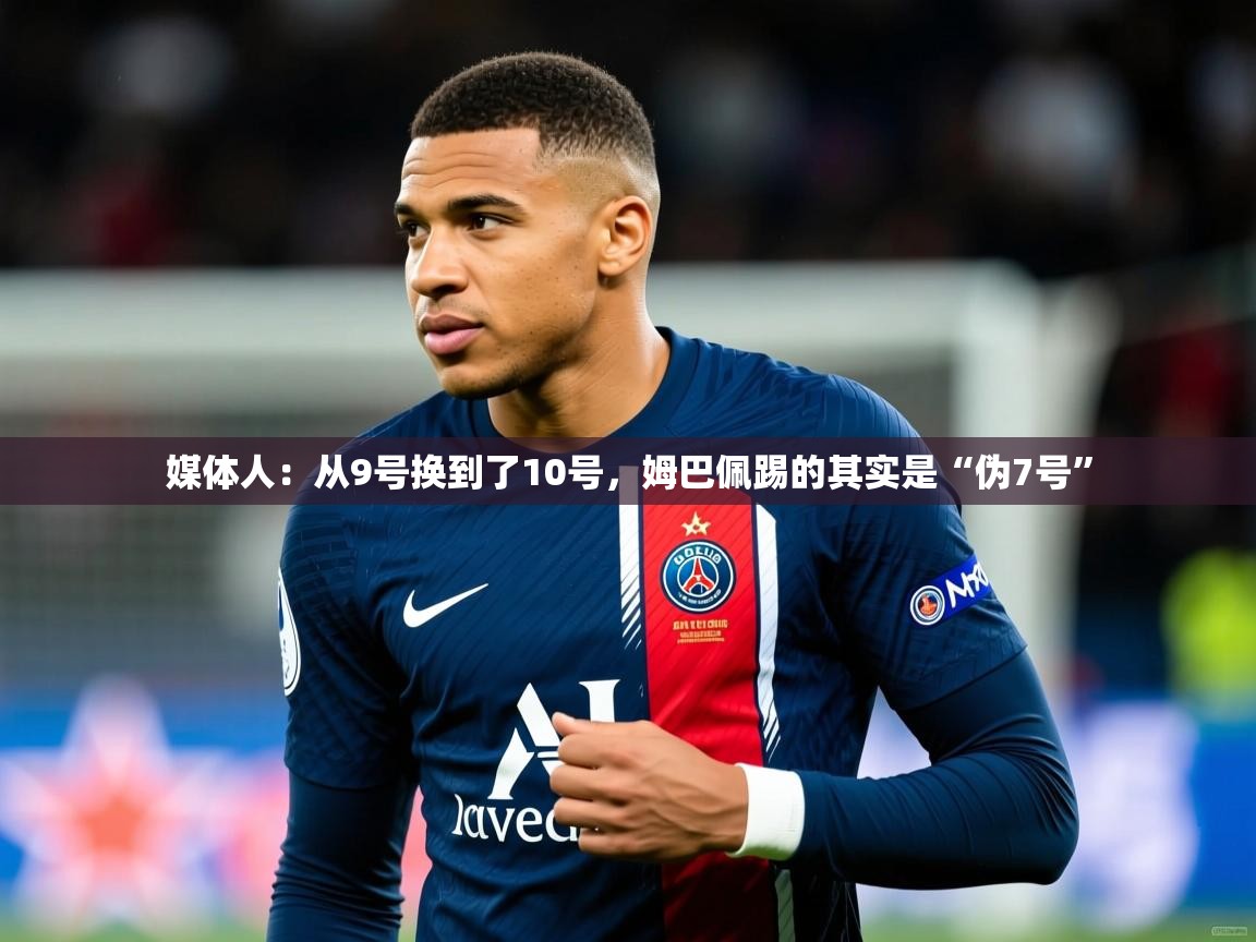 2025华体会体育网站赞助国米媒体人:从9号换到了10号,姆巴佩踢的其实是“伪7号” 第2张