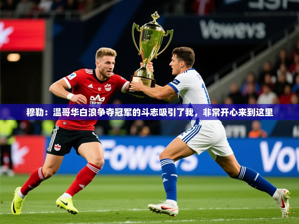 2025华体会登录穆勒：温哥华白浪争夺冠军的斗志吸引了我，非常开心来到这里  第2张