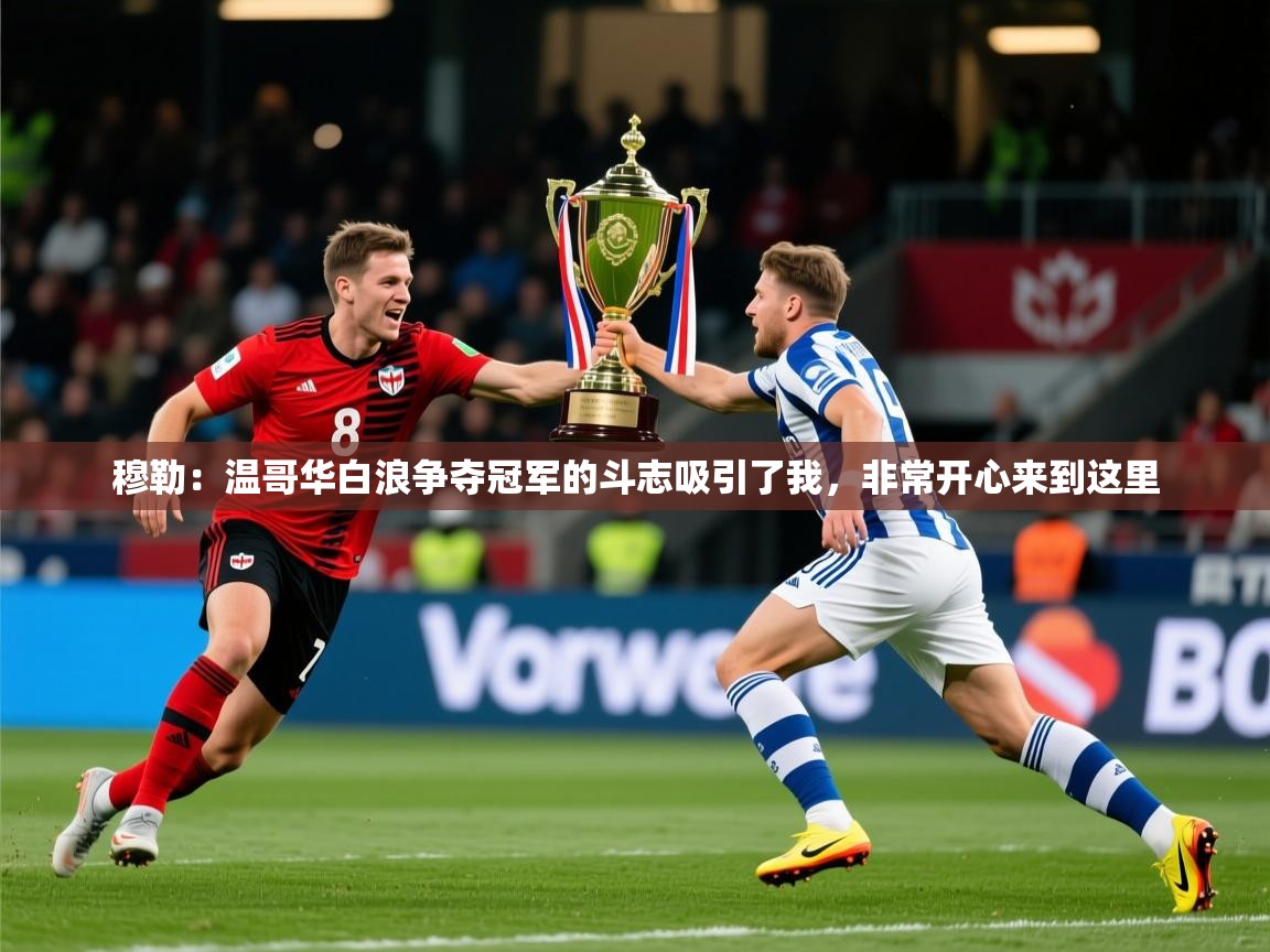 2025华体会登录穆勒：温哥华白浪争夺冠军的斗志吸引了我，非常开心来到这里  第4张