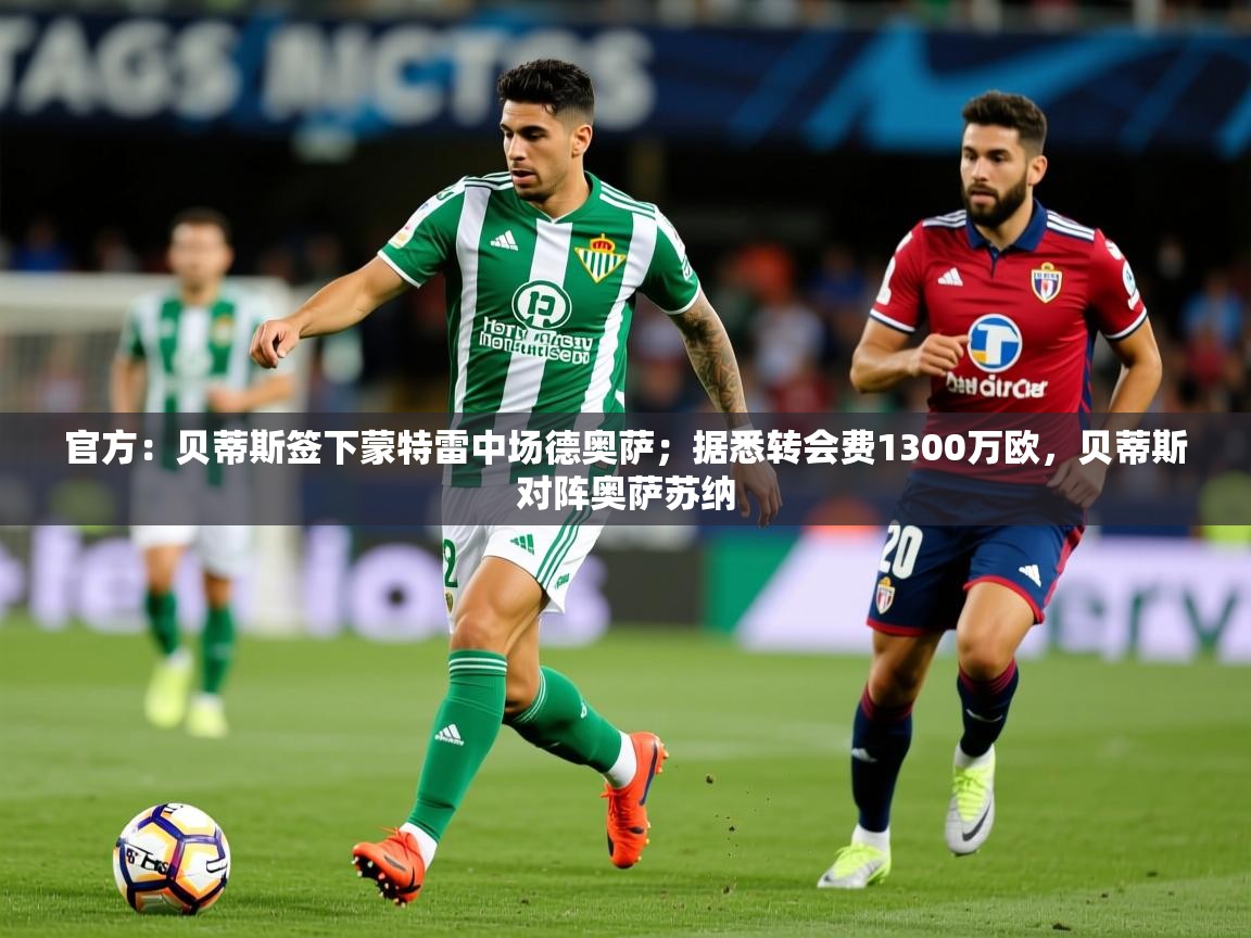 2025华体会体育最新官方入口官方:贝蒂斯签下蒙特雷中场德奥萨;据悉转会费1300万欧,贝蒂斯对阵奥萨苏纳 第1张